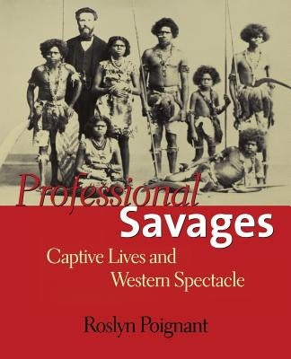 Professional Savages: Captive Lives and Western Spectacle by Poignant, Roslyn