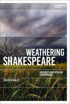 Weathering Shakespeare: Audiences and Open-Air Performance by O'Malley, Evelyn