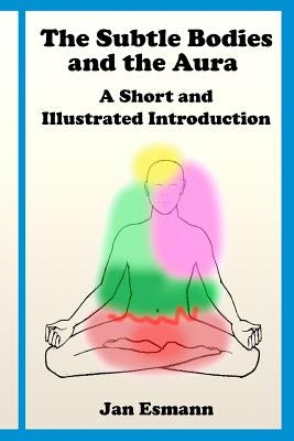 The Subtle Bodies and the Aura: A short and illustrated introduction by Esmann Ma, Jan