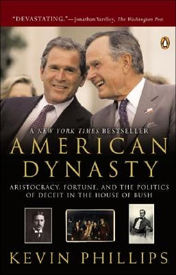 American Dynasty: Aristocracy, Fortune, and the Politics of Deceit in the House of Bush by Phillips, Kevin