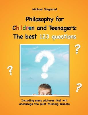 Philosophy for Children and Teenagers: The best 123 questions: Including many pictures that will encourage the joint thinking process by Siegmund, Michael
