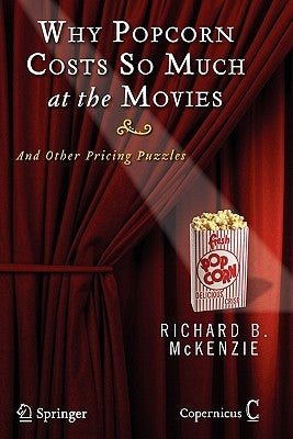 Why Popcorn Costs So Much at the Movies: And Other Pricing Puzzles by McKenzie, Richard B.