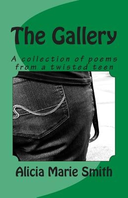 The Gallery: A collection of poems from a twisted teen by Smith, Alicia Marie