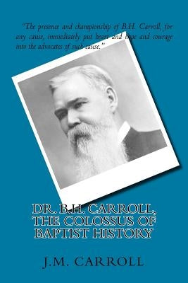Dr. B.H. Carroll, The Colossus of Baptist History by Truett, George W.