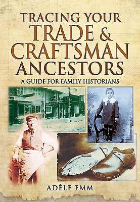 Tracing Your Trade and Craftsmen Ancestors: A Guide for Family Historians by Emm, Adéle