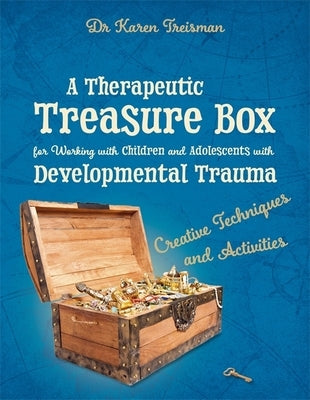A Therapeutic Treasure Box for Working with Children and Adolescents with Developmental Trauma: Creative Techniques and Activities by Treisman, Karen