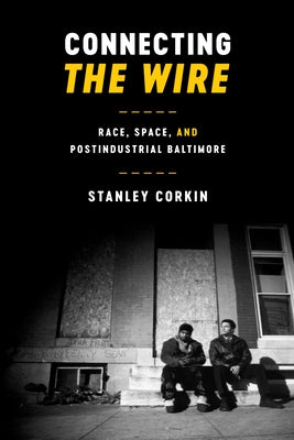 Connecting the Wire: Race, Space, and Postindustrial Baltimore by Corkin, Stanley