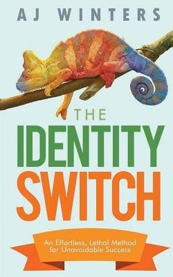 The Identity Switch: An Effortless, Lethal Method For Unavoidable Success by Winters, Aj