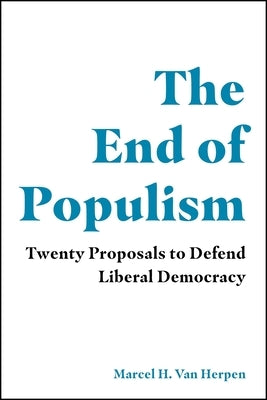 The End of Populism: Twenty Proposals to Defend Liberal Democracy by Van Herpen, Marcel H.