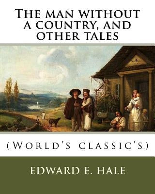 The man without a country, and other tales. By: Edward E. Hale ( short story).: Edward Everett Hale (April 3, 1822 - June 10, 1909) was an American au by Hale, Edward E.