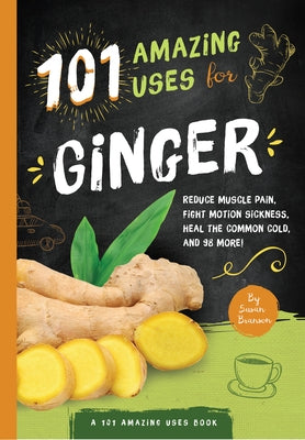 101 Amazing Uses for Ginger: Reduce Muscle Pain, Fight Motion Sickness, Heal the Common Cold and 98 More! Volume 4 by Branson, Susan