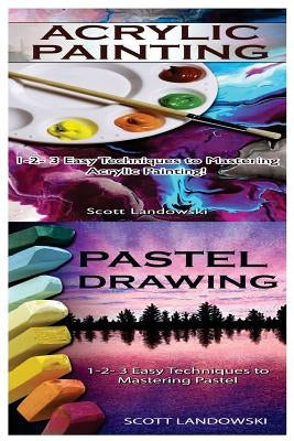 Acrylic Painting & Pastel Painting: 1-2-3 Easy Techniques to Mastering Acrylic Painting! & 1-2-3 Easy Techniques to Mastering Pastel Drawing by Landowski, Scott