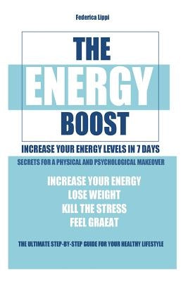 The Energy Boost- increase your energy levels in 7 days: Secrets for a physical and psychological makeover- detox plan to lose weight, kill the stress by Lippi, Federica