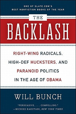 The Backlash: Right-Wing Radicals, High-Def Hucksters, and Paranoid Politics in the Age of Obama by Bunch, Will