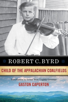 Robert C. Byrd: Child of the Appalachian Coalfields by Byrd, Robert C.