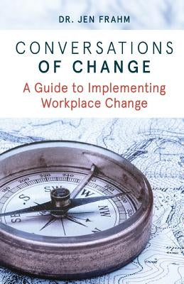 Conversations of Change: A Guide to Implementing Workplace Change by Frahm, Jen