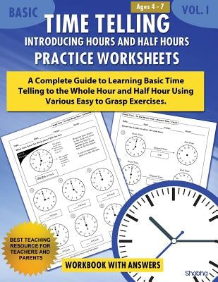 Basic Time Telling - Introducing Hours and Half Hours - Practice Worksheets Workbook With Answers: Daily Practice Guide for Elementary Students by Shobha