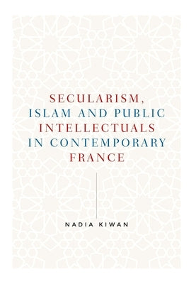 Secularism, Islam and Public Intellectuals in Contemporary France by Kiwan, Nadia
