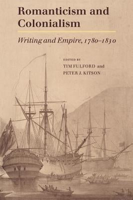 Romanticism and Colonialism: Writing and Empire, 1780-1830 by Fulford, Timothy