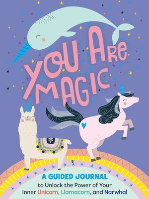 You Are Magic: A Guided Journal to Unlock the Power of Your Inner Unicorn, Llamacorn, and Narwhal by West, Tracey