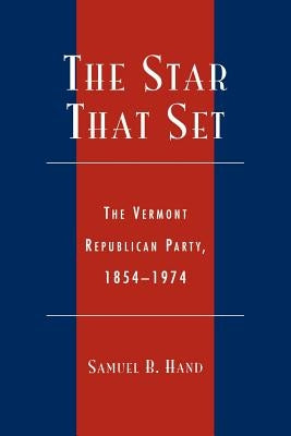 The Star That Set: The Vermont Republican Party, 1854-1974 by Hand, Samuel B.