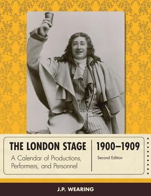 The London Stage 1900-1909: A Calendar of Productions, Performers, and Personnel, Second Edition by Wearing, J. P.