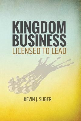 Kingdom Business: Licensed to Lead by Suber, Kevin J.