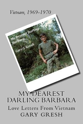 My Dearest Darling Barbara: Love Letters From Vietnam by Gresh, Gary L.