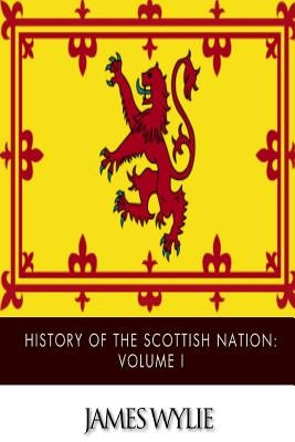 History of the Scottish Nation: Volume I by Wylie, James