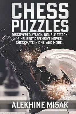 Chess Puzzles: Discovered Attack, Double Attack, Pins, Best Defensive Moves, Checkmate in One And more by Alekhine Misak