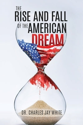 The Rise and Fall of the American Dream by White, Charles Jay