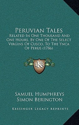 Peruvian Tales: Related In One Thousand And One Hours, By One Of The Select Virgins Of Cusco, To The Ynca Of Perus (1786) by Humphreys, Samuel