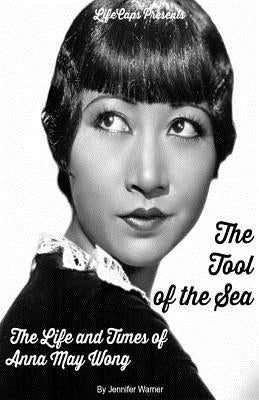The Tool of the Sea: The Life and Times of Anna May Wong by Jennifer, Warner