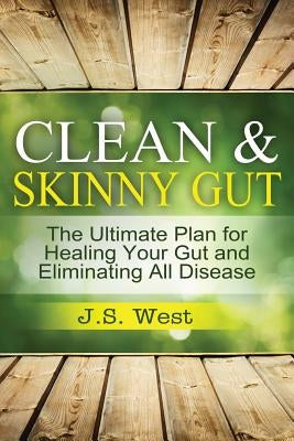 Clean Gut: Clean & Skinny Gut, Follow your gut healing - The Ultimate Plan for Healing Your Gut and Eliminating All Diseases by West, J. S.