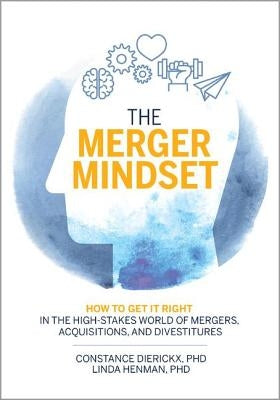 The Merger Mindset: How to Get It Right in the High-Stakes World of Mergers, Acquisitions, and Divestitures by Dierickx, Constance