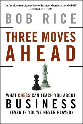 Three Moves Ahead: What Chess Can Teach You about Business (Even If You've Never Played) by Rice, Bob