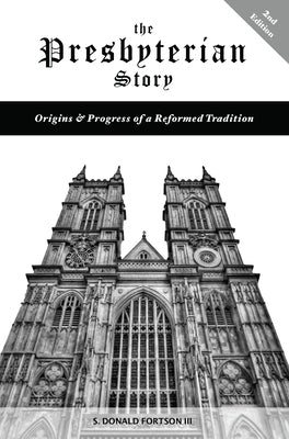 The Presbyterian Story: Origins & Progress of a Reformed Tradition, 2nd Edition by Fortson, S. Donald, III