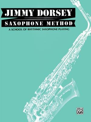 Jimmy Dorsey Saxophone Method (Tenor Saxophone): A School of Rhythmic Saxophone Playing by Dorsey, Jimmy