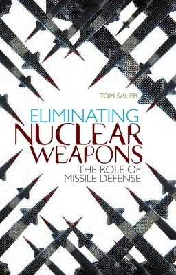 Eliminating Nuclear Weapons: The Role of Missile Defense by Sauer, Tom
