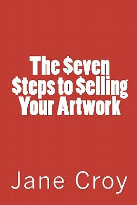 The Seven Steps to Selling Your Artwork by Croy, Jane