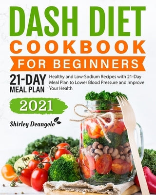 DASH Diet Cookbook for Beginners: Healthy and Low-Sodium Recipes with 21-Day Meal Plan to Lower Blood Pressure and Improve Your Health by Deangelo, Shirley