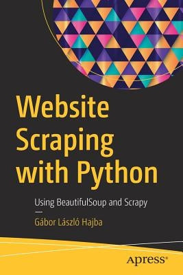 Website Scraping with Python: Using Beautifulsoup and Scrapy by Hajba, Gábor László