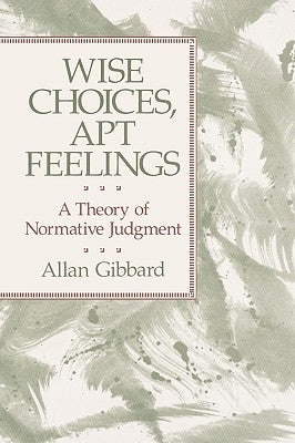 Wise Choices, Apt Feelings: A Theory of Normative Judgment by Gibbard, Allan