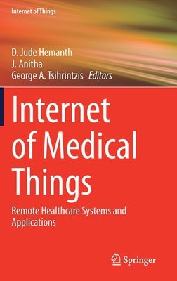 Internet of Medical Things: Remote Healthcare Systems and Applications by Hemanth, D. Jude