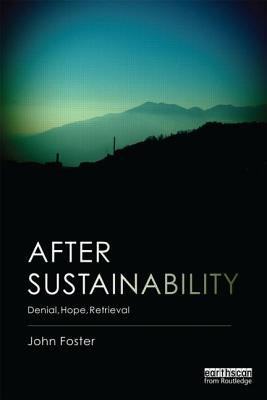 After Sustainability: Denial, Hope, Retrieval by Foster, John