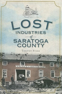 Lost Industries of Saratoga County by Starr, Timothy