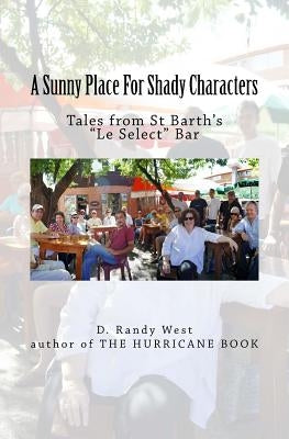 A Sunny Place For Shady Characters: Tales from St. Barth's "Le Select" Bar by West, D. Randy