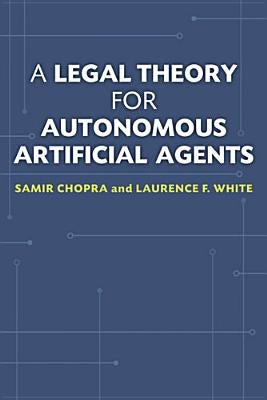 A Legal Theory for Autonomous Artificial Agents by Chopra, Samir