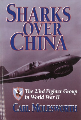 Sharks Over China: The 23rd Fighter Group in World War II by Molesworth, Carl