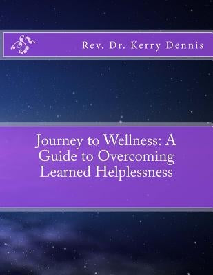 Journey to Wellness: A Guide to Overcoming Learned Helplessness by Dennis, Kerry B.